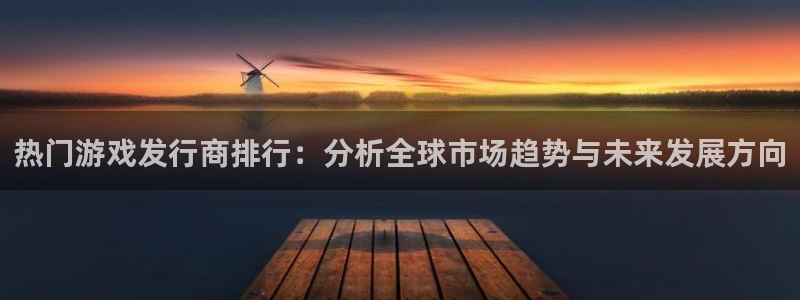 完美电竞官网品牌：热门游戏发行商排行：分析全球市场趋势与未来发展方向