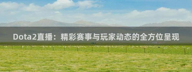 柠檬直播吧足球：Dota2直播：精彩赛事与玩家动态的全方位呈现