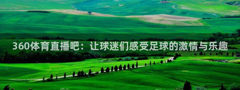 英超直播吧在线直播：360体育直播吧：让球迷们感受足球的激情与乐趣