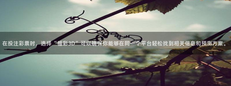 极速nba直播吧：在投注彩票时，选择“福彩3D”可以确保你能够在同一个平台轻松找到相关信息和预测方案。