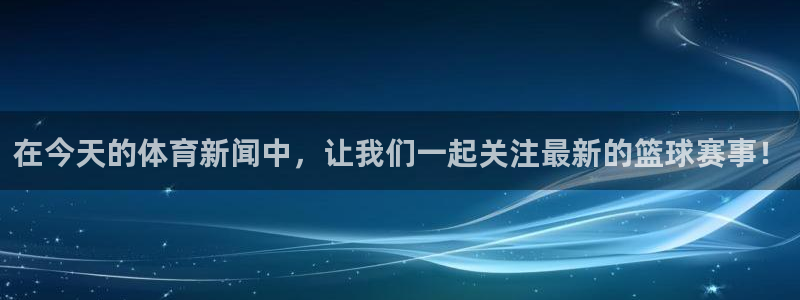免费直播吧：在今天的体育新闻中，让我们一起关注最新的篮球赛事！