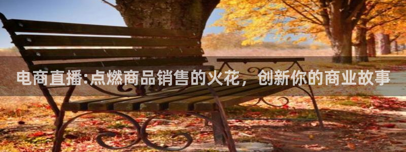 澳超足球直播吧：电商直播:点燃商品销售的火花，创新你的商业故事