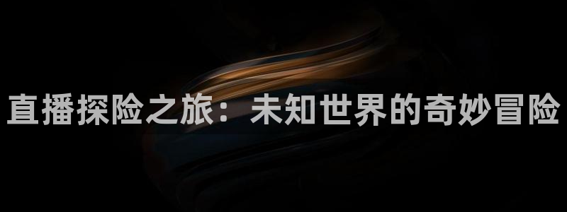 球迷网jrs直播吧：直播探险之旅：未知世界的奇妙冒险